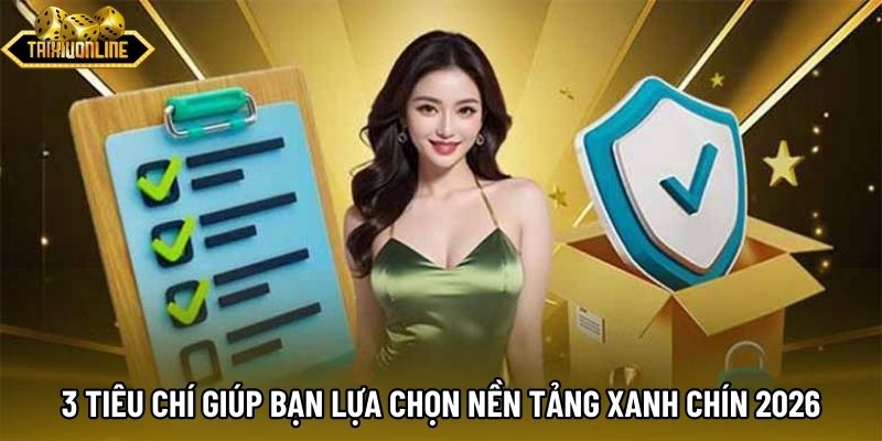 3 tiêu chí giúp bạn lựa chọn nền tảng xanh chín 2026 3 tiêu chí giúp bạn lựa chọn nền tảng xanh chín 2026
