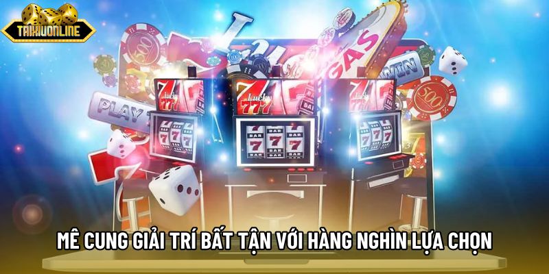Mê cung giải trí bất tận với hàng nghìn lựa chọn Mê cung giải trí bất tận với hàng nghìn lựa chọn