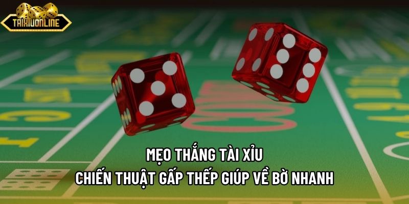 Mẹo Thắng Tài Xỉu - Chiến Thuật Gấp Thếp Giúp Về Bờ Nhanh