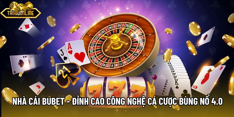Nhà Cái Bubet - Đỉnh Cao Công Nghệ Cá Cược Bùng Nổ 4.0