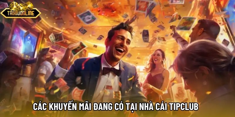 Các khuyến mãi đang có tại nhà cái Tipclub Các khuyến mãi đang có tại nhà cái Tipclub