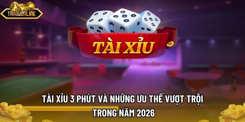 Tài Xỉu 3 Phút Và Những Ưu Thế Vượt Trội Trong Năm 2026