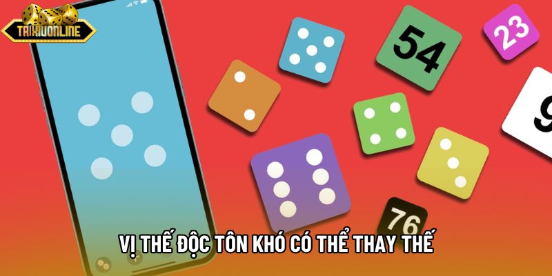 Vị thế độc tôn khó có thể thay thế